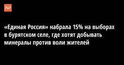 «Единая Россия» набрала 15% на выборах в бурятском селе, где хотят добывать минералы против воли жителей
